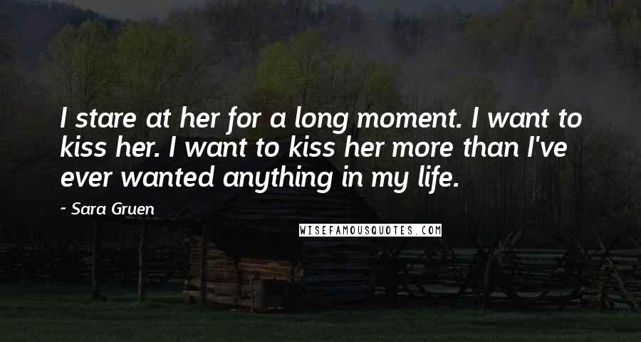Sara Gruen Quotes: I stare at her for a long moment. I want to kiss her. I want to kiss her more than I've ever wanted anything in my life.