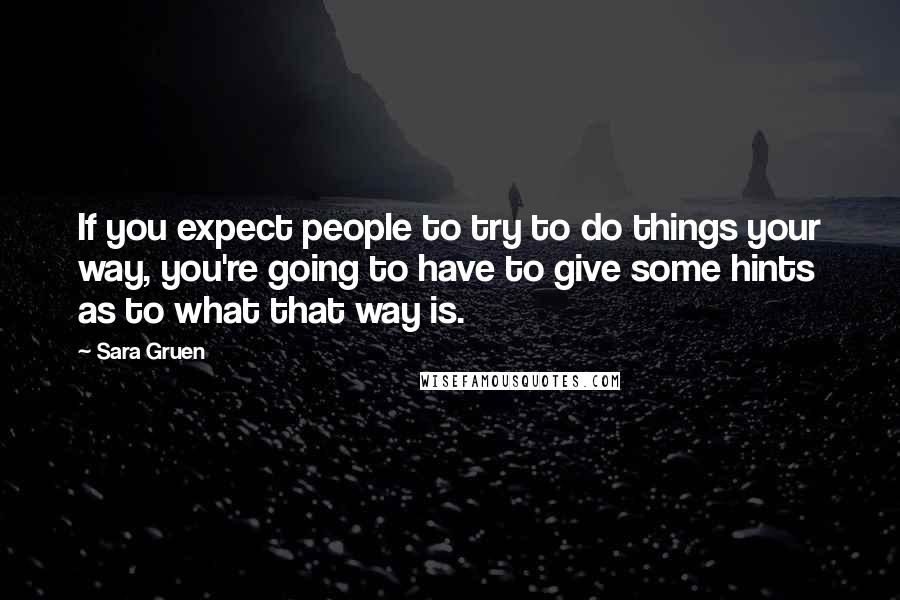 Sara Gruen Quotes: If you expect people to try to do things your way, you're going to have to give some hints as to what that way is.