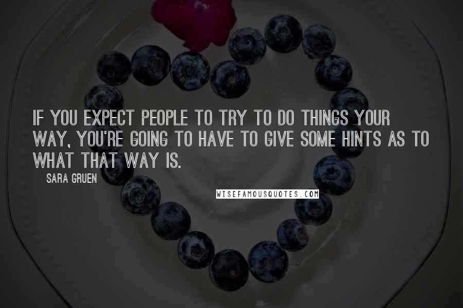 Sara Gruen Quotes: If you expect people to try to do things your way, you're going to have to give some hints as to what that way is.