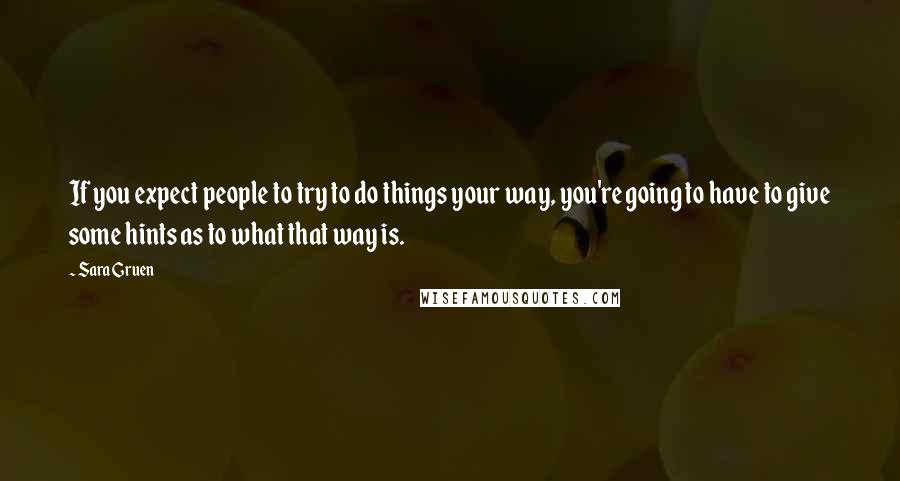 Sara Gruen Quotes: If you expect people to try to do things your way, you're going to have to give some hints as to what that way is.