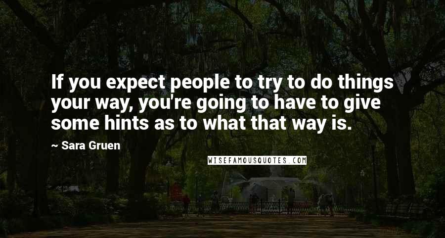 Sara Gruen Quotes: If you expect people to try to do things your way, you're going to have to give some hints as to what that way is.