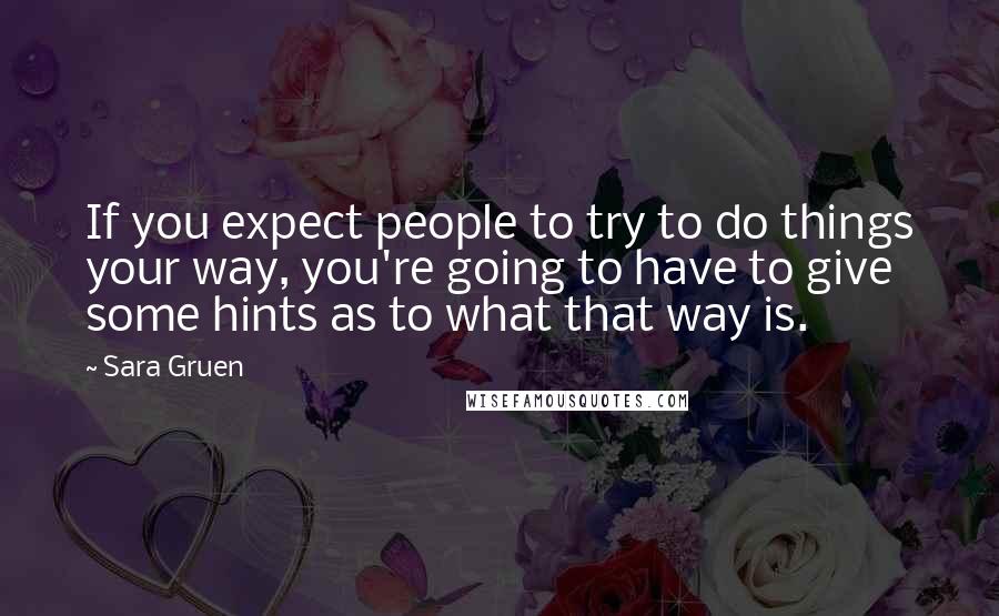 Sara Gruen Quotes: If you expect people to try to do things your way, you're going to have to give some hints as to what that way is.