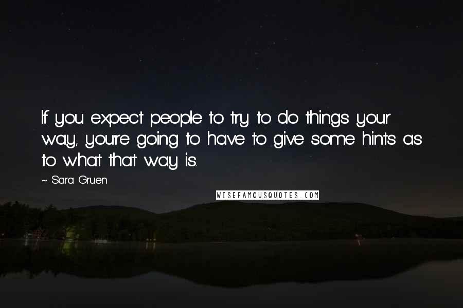 Sara Gruen Quotes: If you expect people to try to do things your way, you're going to have to give some hints as to what that way is.