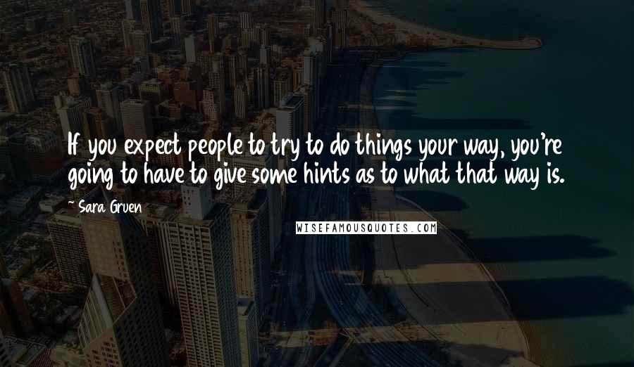 Sara Gruen Quotes: If you expect people to try to do things your way, you're going to have to give some hints as to what that way is.