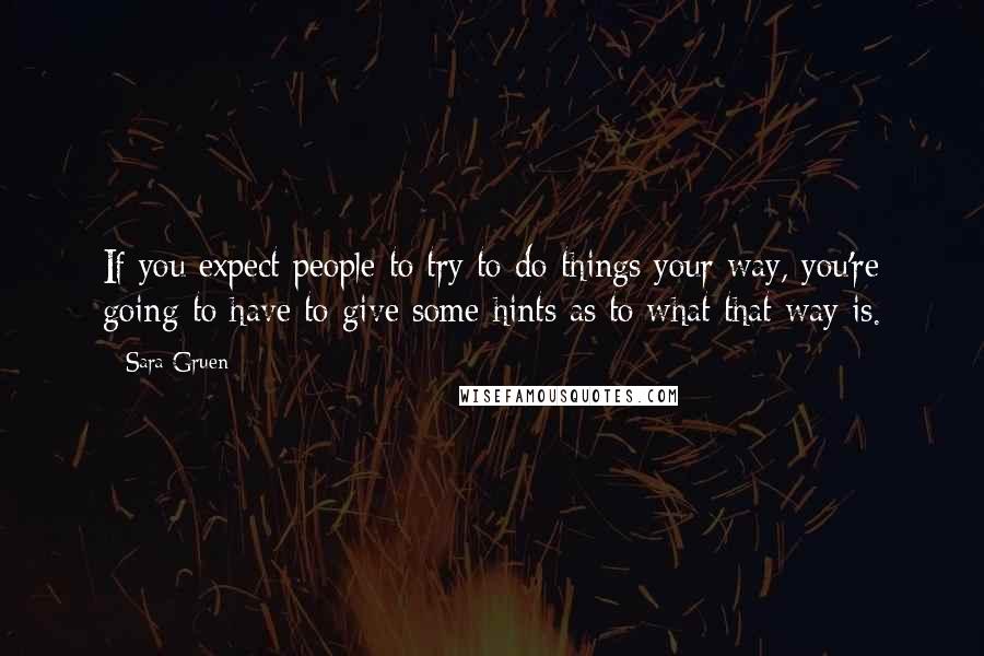 Sara Gruen Quotes: If you expect people to try to do things your way, you're going to have to give some hints as to what that way is.
