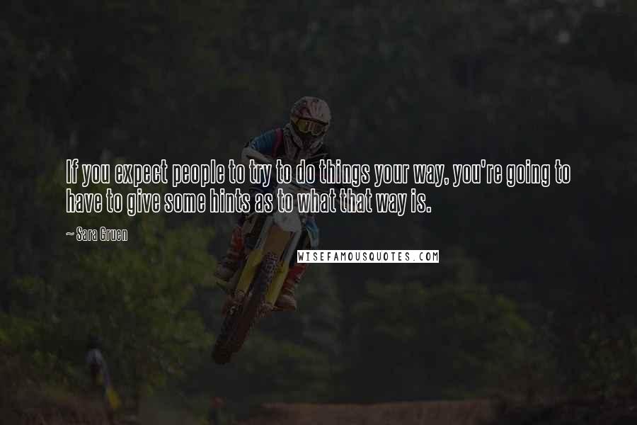 Sara Gruen Quotes: If you expect people to try to do things your way, you're going to have to give some hints as to what that way is.