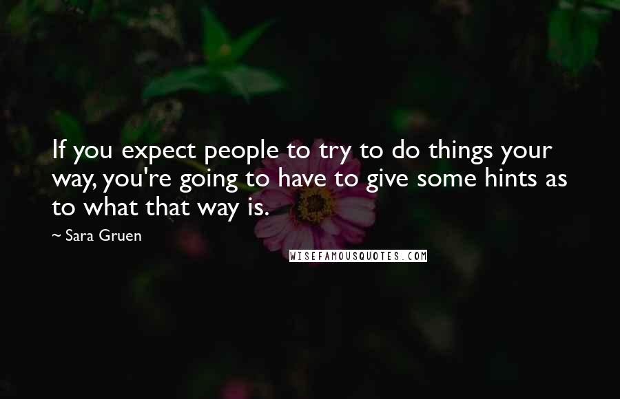 Sara Gruen Quotes: If you expect people to try to do things your way, you're going to have to give some hints as to what that way is.
