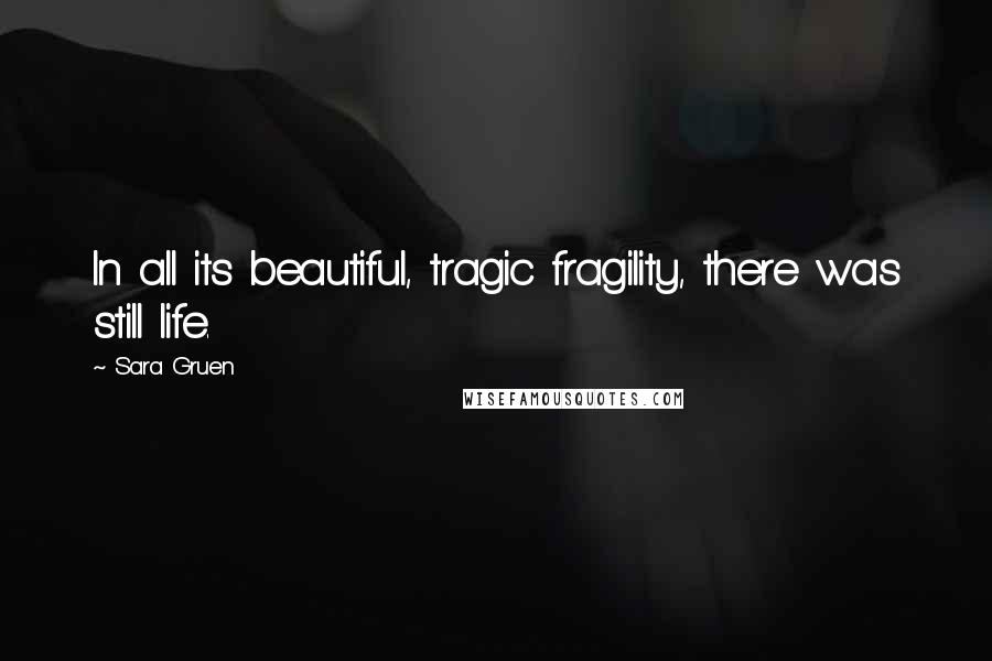 Sara Gruen Quotes: In all its beautiful, tragic fragility, there was still life.