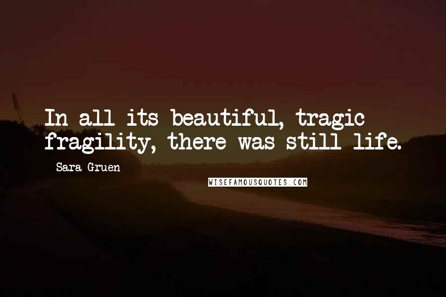 Sara Gruen Quotes: In all its beautiful, tragic fragility, there was still life.