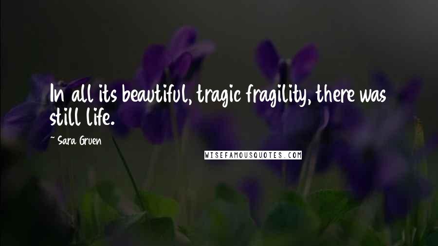 Sara Gruen Quotes: In all its beautiful, tragic fragility, there was still life.