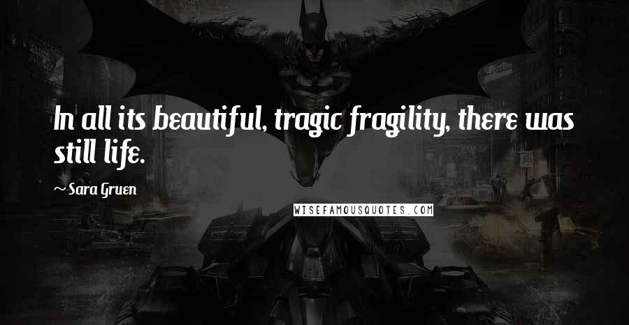 Sara Gruen Quotes: In all its beautiful, tragic fragility, there was still life.