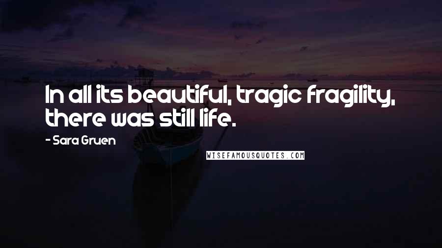 Sara Gruen Quotes: In all its beautiful, tragic fragility, there was still life.