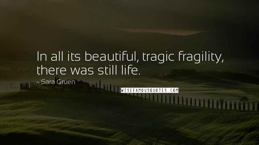Sara Gruen Quotes: In all its beautiful, tragic fragility, there was still life.