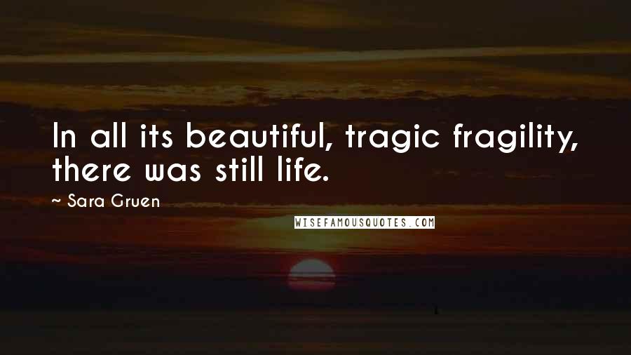 Sara Gruen Quotes: In all its beautiful, tragic fragility, there was still life.