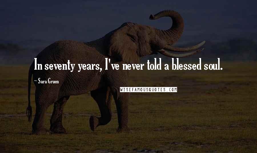 Sara Gruen Quotes: In seventy years, I've never told a blessed soul.