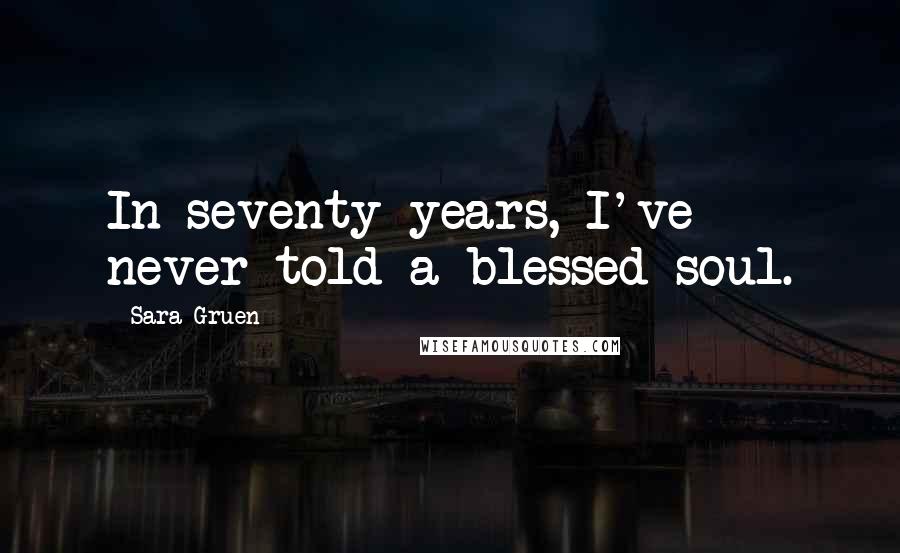 Sara Gruen Quotes: In seventy years, I've never told a blessed soul.