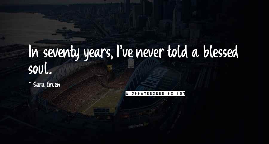 Sara Gruen Quotes: In seventy years, I've never told a blessed soul.