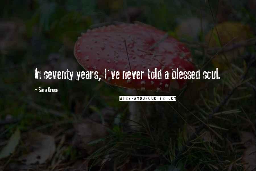 Sara Gruen Quotes: In seventy years, I've never told a blessed soul.