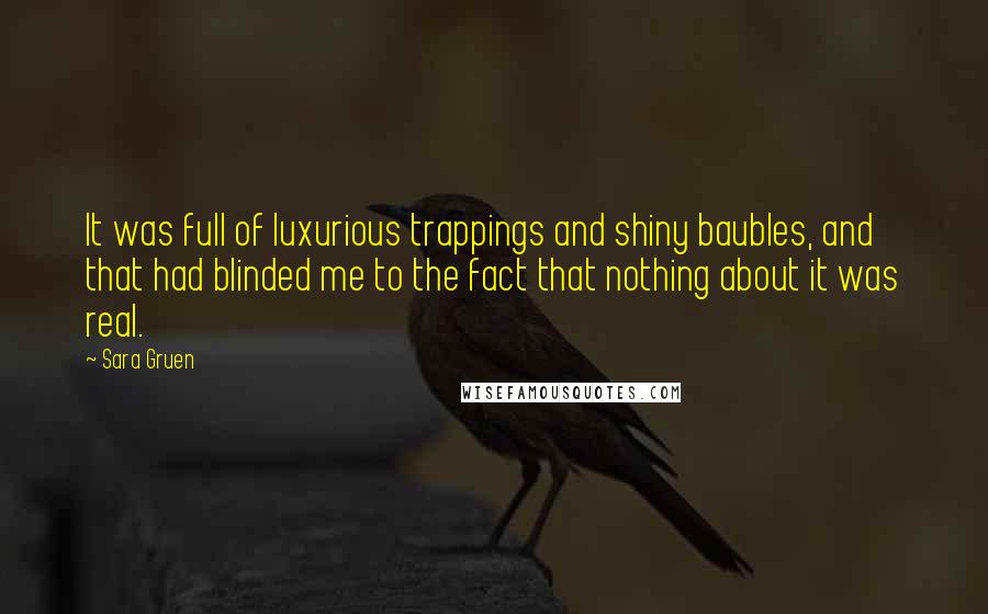 Sara Gruen Quotes: It was full of luxurious trappings and shiny baubles, and that had blinded me to the fact that nothing about it was real.