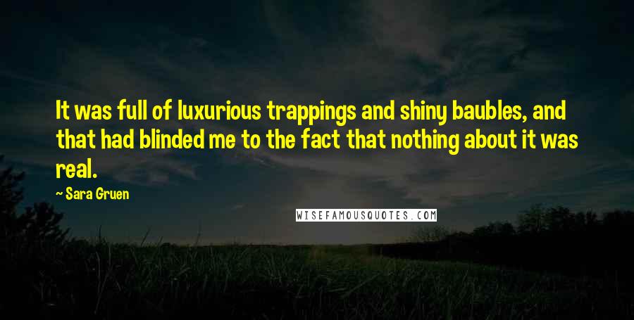 Sara Gruen Quotes: It was full of luxurious trappings and shiny baubles, and that had blinded me to the fact that nothing about it was real.