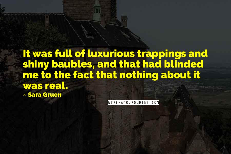 Sara Gruen Quotes: It was full of luxurious trappings and shiny baubles, and that had blinded me to the fact that nothing about it was real.