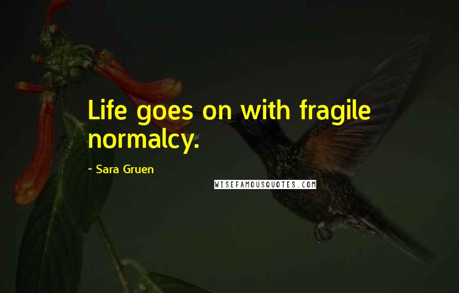 Sara Gruen Quotes: Life goes on with fragile normalcy.