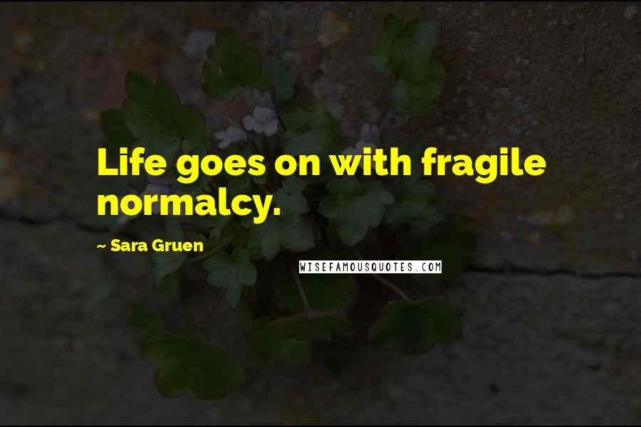 Sara Gruen Quotes: Life goes on with fragile normalcy.