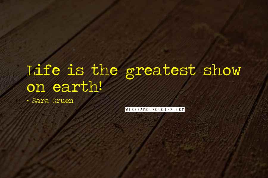 Sara Gruen Quotes: Life is the greatest show on earth!