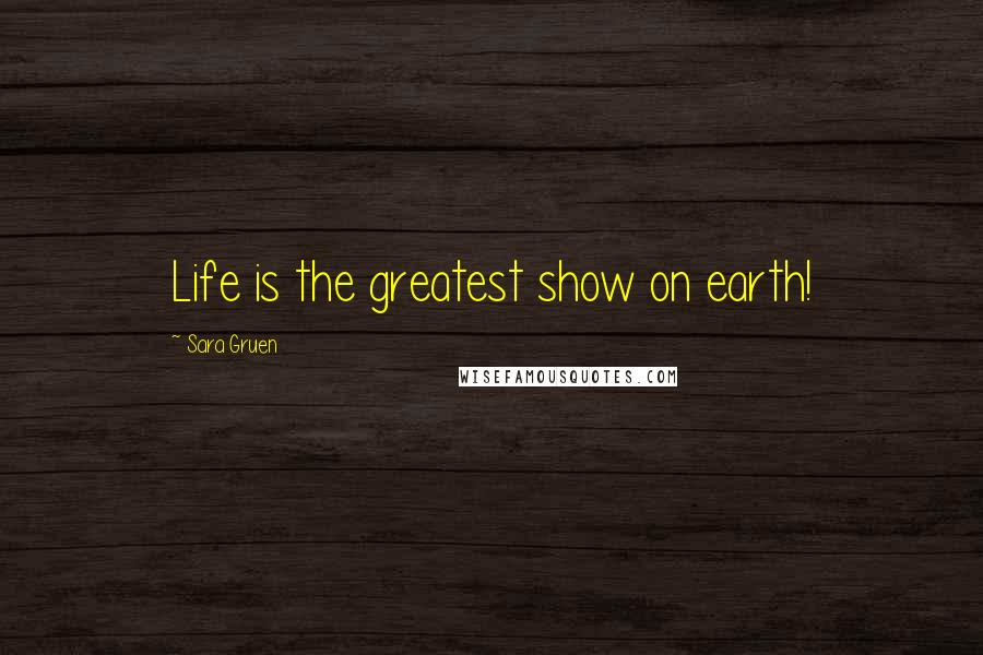 Sara Gruen Quotes: Life is the greatest show on earth!