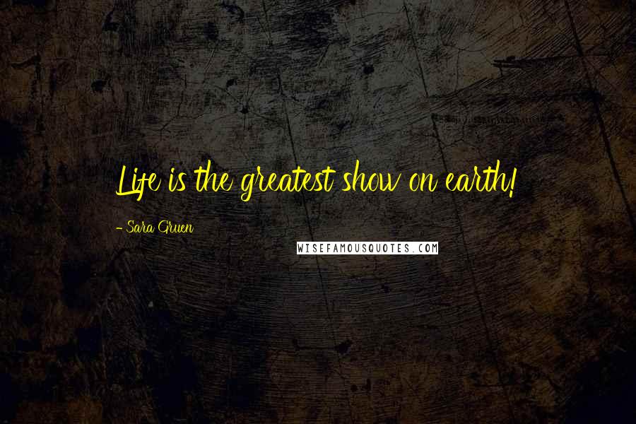 Sara Gruen Quotes: Life is the greatest show on earth!