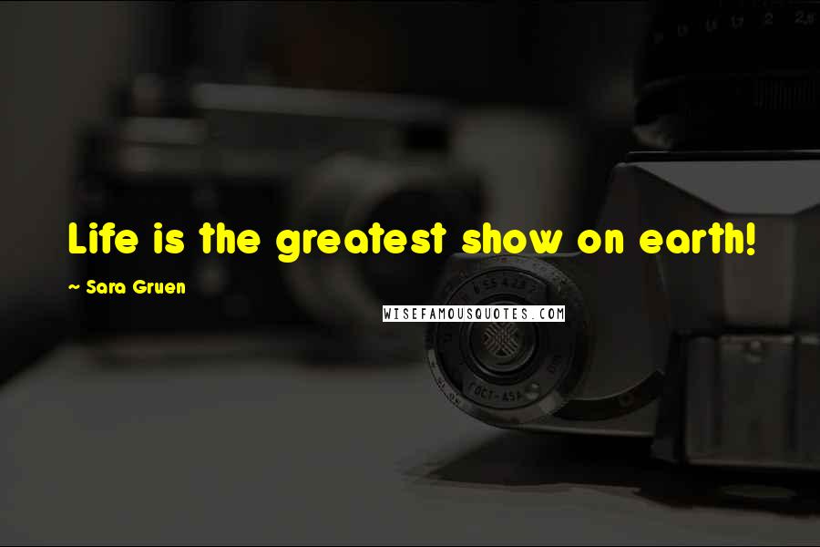 Sara Gruen Quotes: Life is the greatest show on earth!