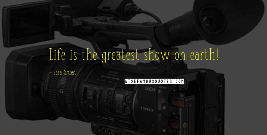 Sara Gruen Quotes: Life is the greatest show on earth!