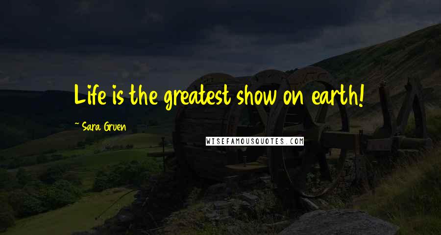 Sara Gruen Quotes: Life is the greatest show on earth!