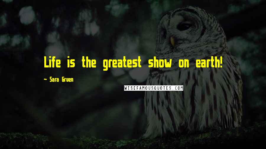 Sara Gruen Quotes: Life is the greatest show on earth!