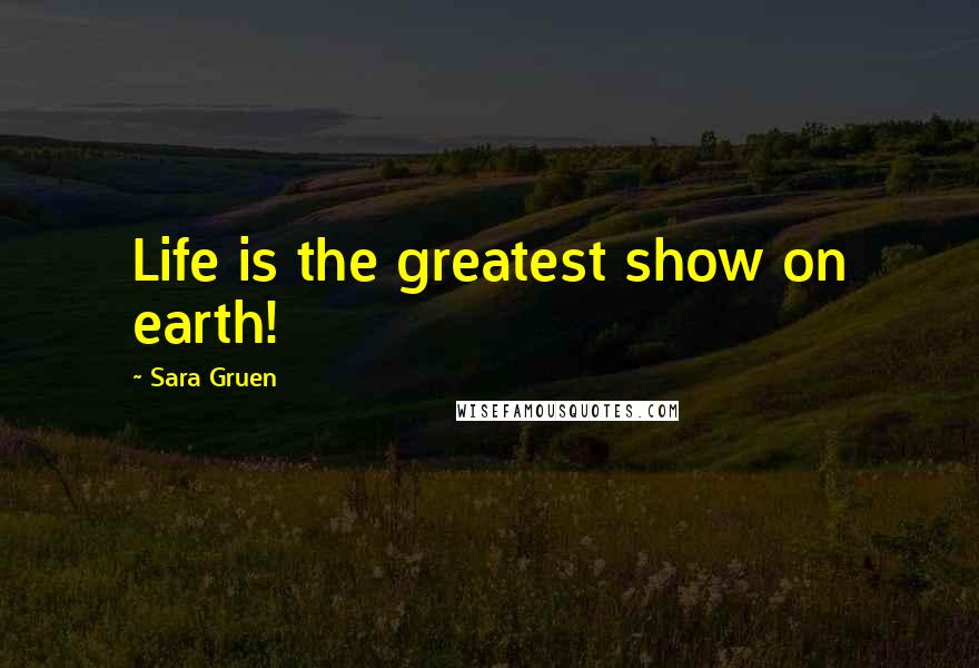 Sara Gruen Quotes: Life is the greatest show on earth!