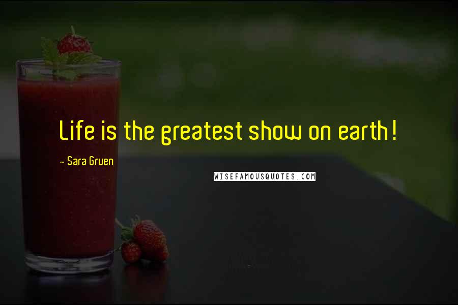 Sara Gruen Quotes: Life is the greatest show on earth!