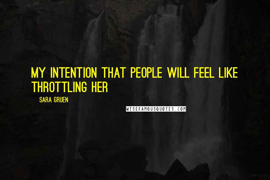 Sara Gruen Quotes: My intention that people will feel like throttling her