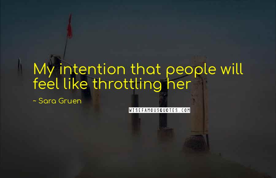 Sara Gruen Quotes: My intention that people will feel like throttling her