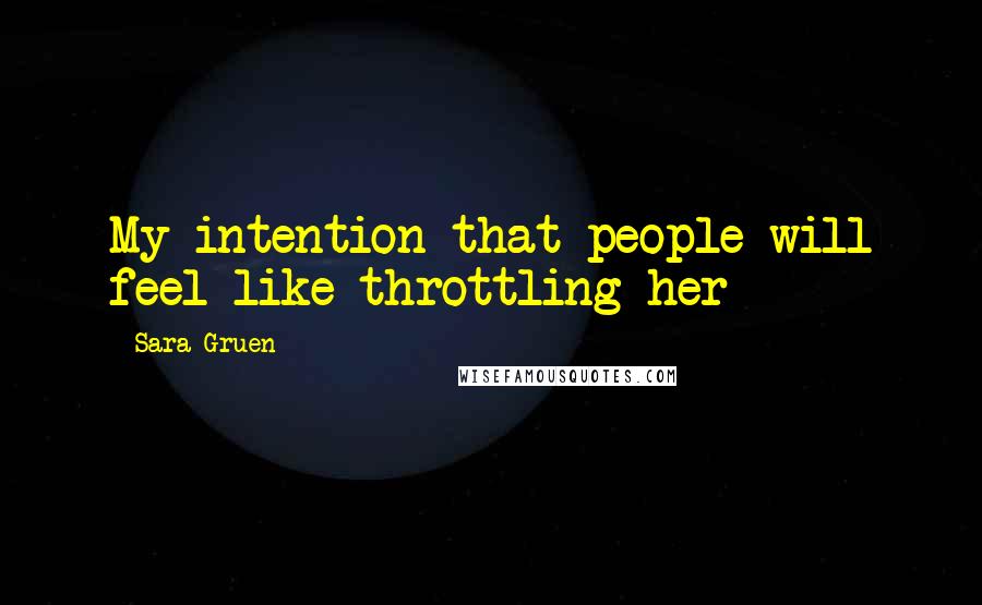 Sara Gruen Quotes: My intention that people will feel like throttling her