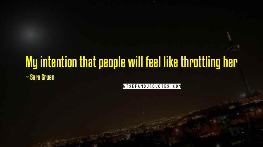 Sara Gruen Quotes: My intention that people will feel like throttling her