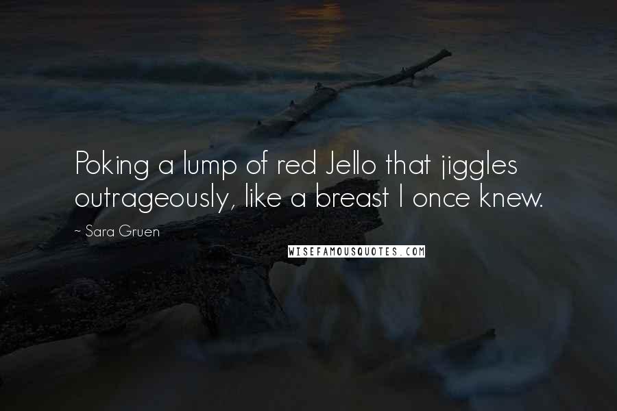 Sara Gruen Quotes: Poking a lump of red Jello that jiggles outrageously, like a breast I once knew.