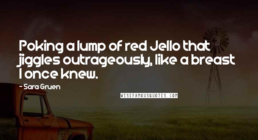 Sara Gruen Quotes: Poking a lump of red Jello that jiggles outrageously, like a breast I once knew.