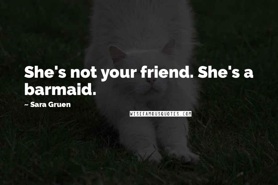 Sara Gruen Quotes: She's not your friend. She's a barmaid.