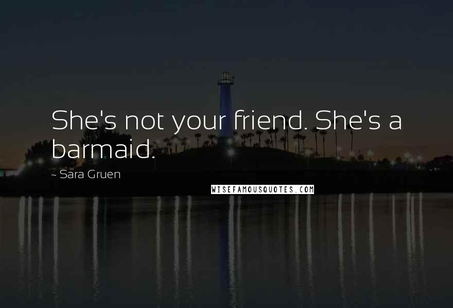 Sara Gruen Quotes: She's not your friend. She's a barmaid.