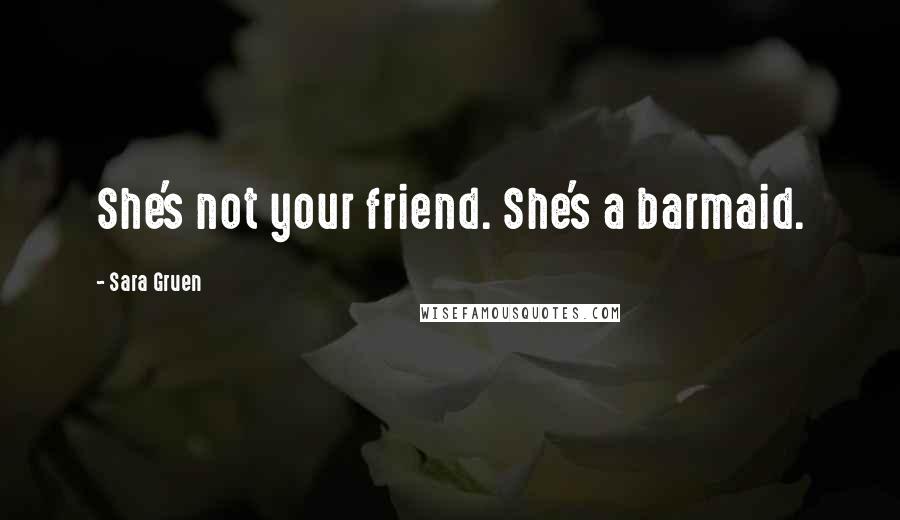 Sara Gruen Quotes: She's not your friend. She's a barmaid.