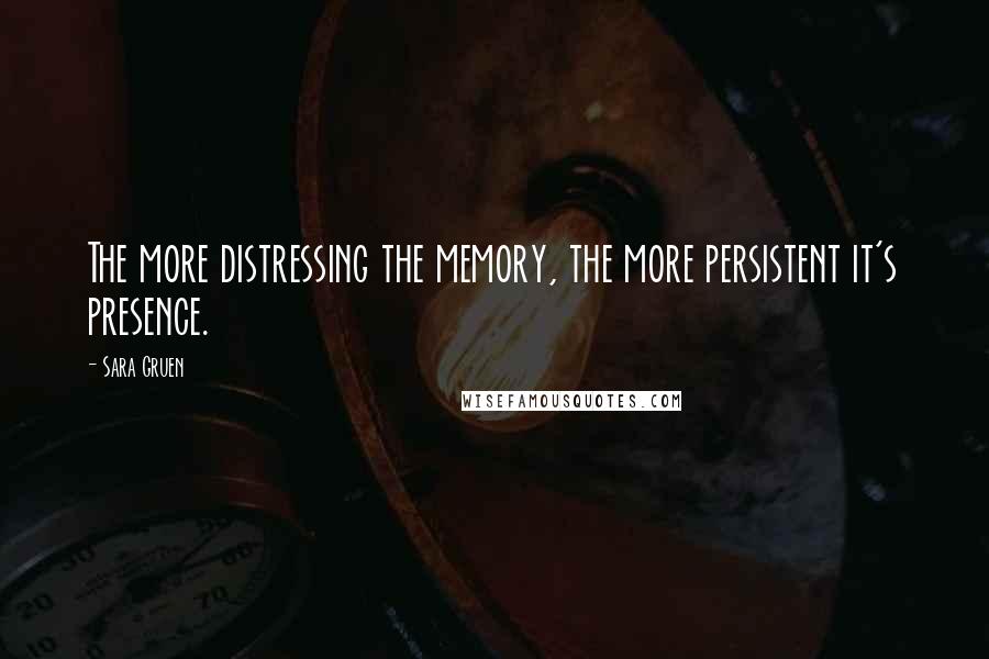 Sara Gruen Quotes: The more distressing the memory, the more persistent it's presence.