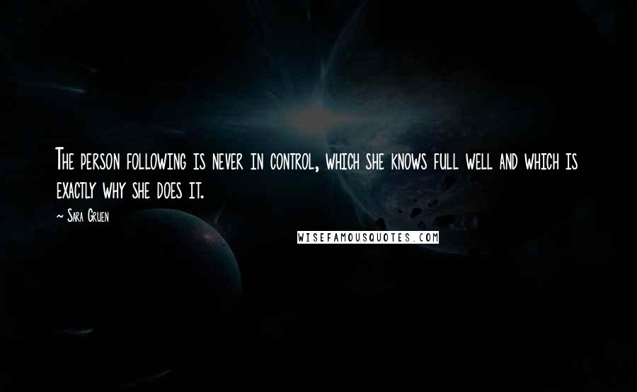 Sara Gruen Quotes: The person following is never in control, which she knows full well and which is exactly why she does it.