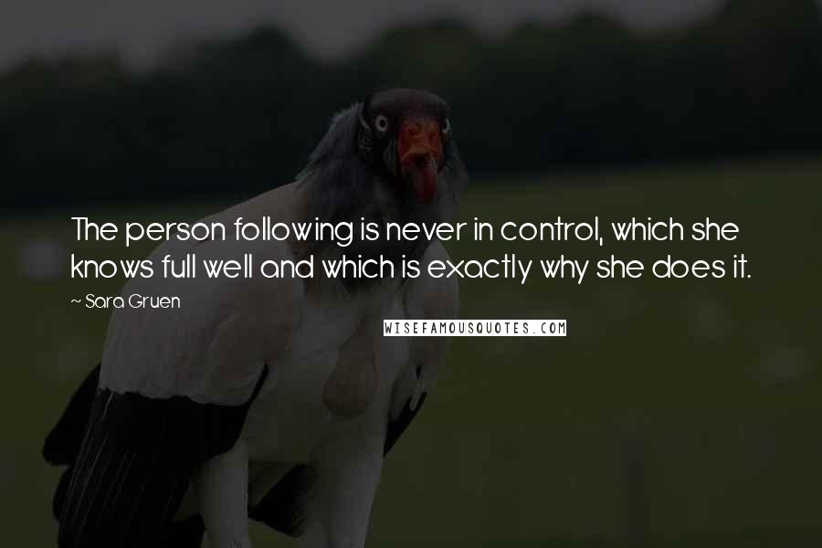 Sara Gruen Quotes: The person following is never in control, which she knows full well and which is exactly why she does it.