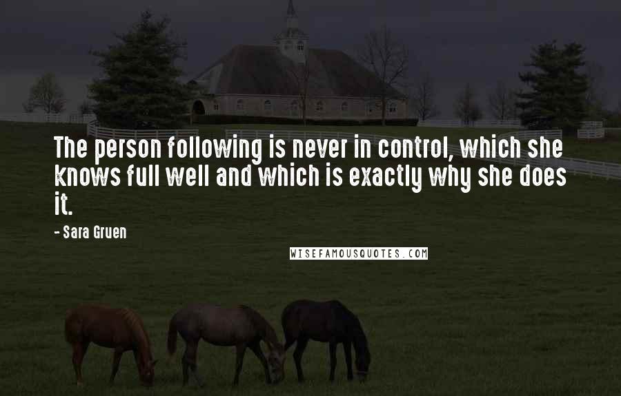 Sara Gruen Quotes: The person following is never in control, which she knows full well and which is exactly why she does it.
