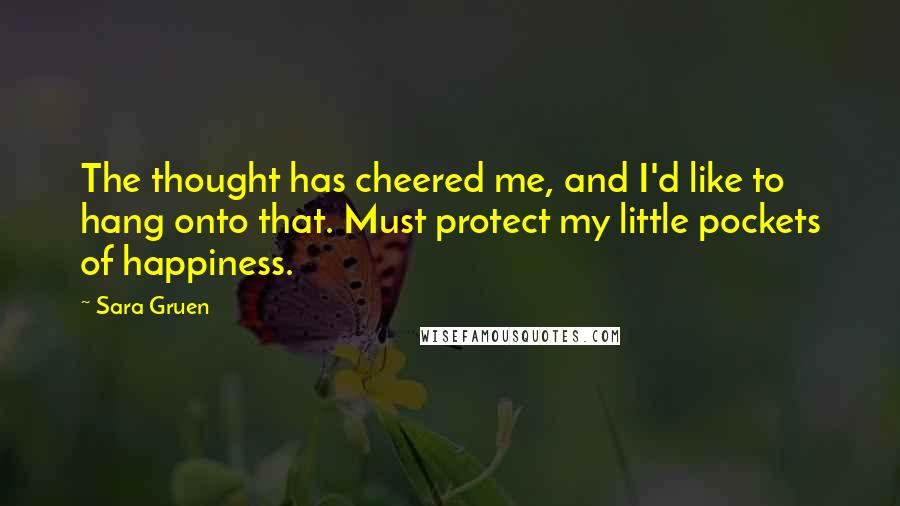 Sara Gruen Quotes: The thought has cheered me, and I'd like to hang onto that. Must protect my little pockets of happiness.